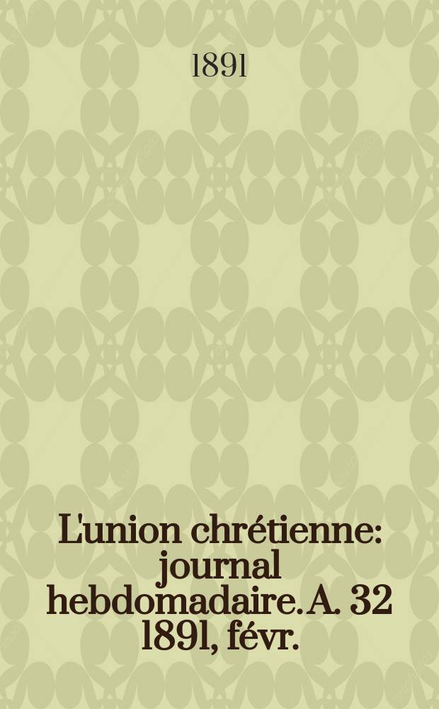 L'union chrétienne : journal hebdomadaire. A. 32 1891, févr.