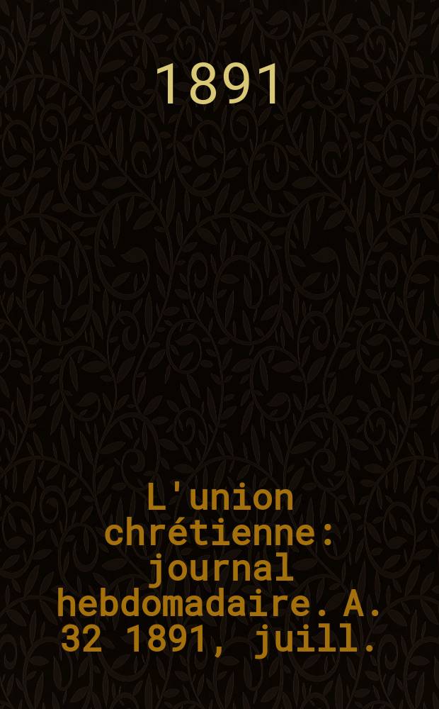 L'union chrétienne : journal hebdomadaire. A. 32 1891, juill.