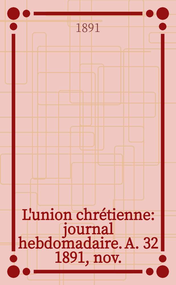 L'union chrétienne : journal hebdomadaire. A. 32 1891, nov.