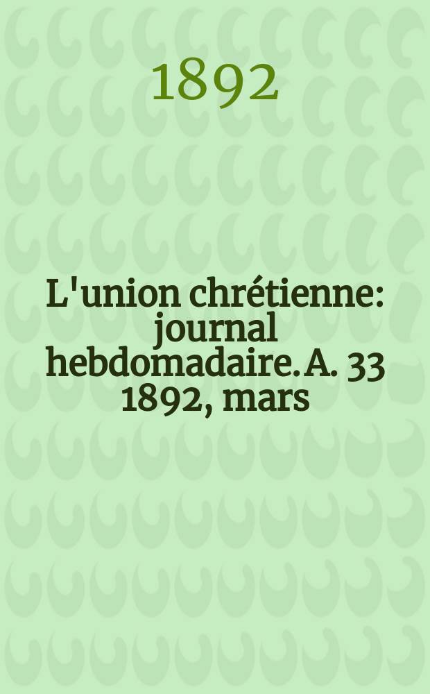 L'union chr&eacute;tienne : journal hebdomadaire. A. 33 1892, mars
