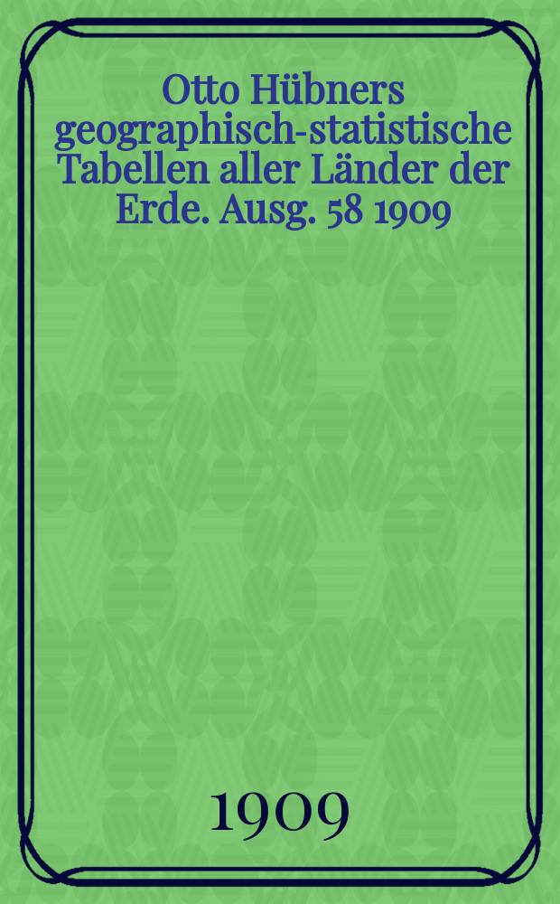 Otto H&uuml;bners geographisch-statistische Tabellen aller L&auml;nder der Erde. Ausg. 58 1909