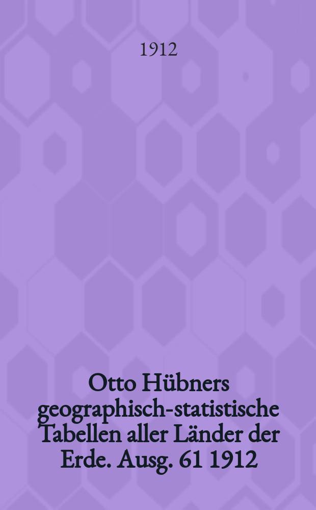 Otto H&uuml;bners geographisch-statistische Tabellen aller L&auml;nder der Erde. Ausg. 61 1912