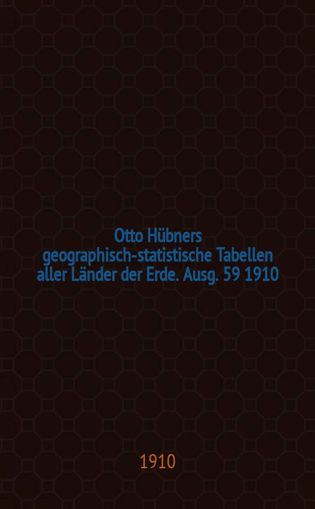 Otto H&uuml;bners geographisch-statistische Tabellen aller L&auml;nder der Erde. Ausg. 59 1910