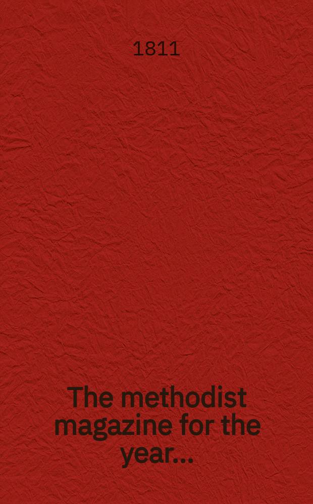 The methodist magazine for the year .. : being a continuation of The Arminian magazine. N.S., vol. 8 (34), Apr. ... 1811