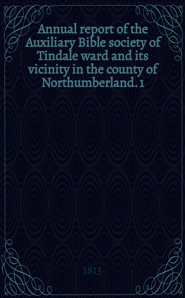Annual report of the Auxiliary Bible society of Tindale ward and its vicinity in the county of Northumberland. 1