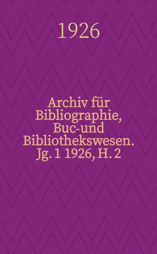 Archiv für Bibliographie, Buch- und Bibliothekswesen. Jg. 1 1926, H. 2