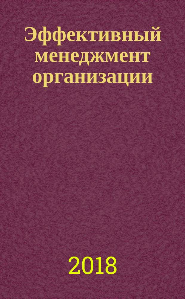 Эффективный менеджмент организации : учебное пособие : для системы повышения квалификации и переподготовки кадров : для студентов высших учебных заведений, обучающихся по направлениям подготовки 38.04.02 "Менеджмент", 38.04.03 "Управление персоналом", 38.04.01 "Экономика" (квалификация (степень) "магистр")