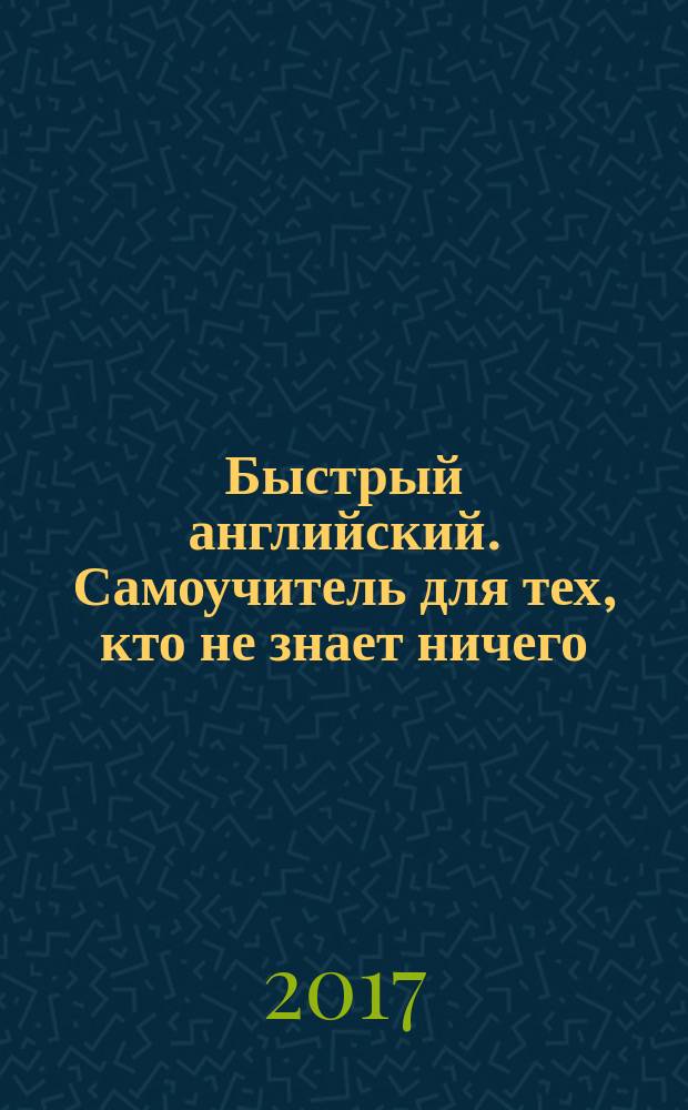 Быстрый английский. Самоучитель для тех, кто не знает ничего