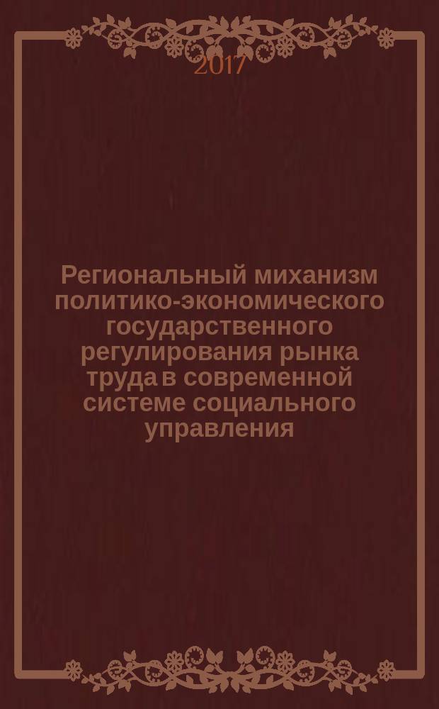 Региональный миханизм политико-экономического государственного регулирования рынка труда в современной системе социального управления: транзитивные процессы и перспективы совершенствования