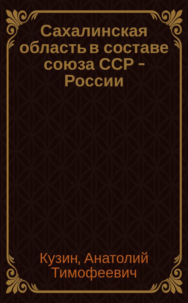 Сахалинская область в составе союза ССР - России : (учебно-методическое и практическое пособие)