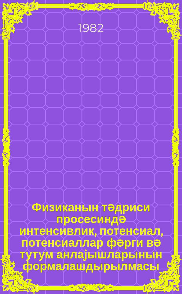 Физиканын тәдриси просесиндә интенсивлик, потенсиал, потенсиаллар фәрги вә тутум анлаjышларынын формалашдырылмасы : методик төвсиjәләр = Формирование понятий интенсивности, потенциала, разности потенциалов и емкости в процессе преподавания физики