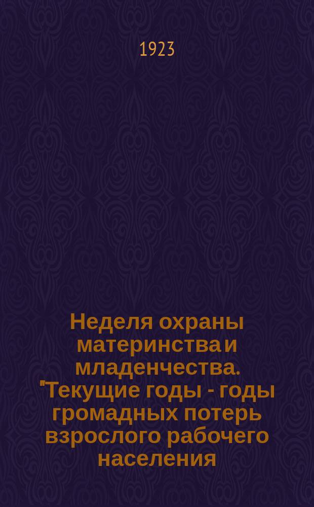 Неделя охраны материнства и младенчества. "Текущие годы - годы громадных потерь взрослого рабочего населения..." : листовка