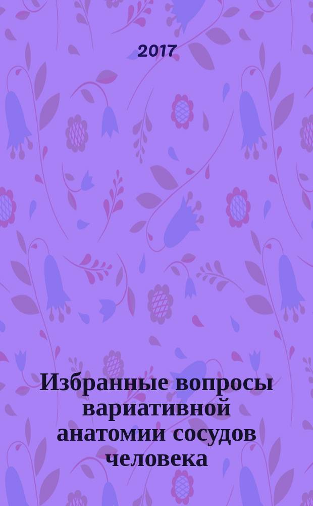 Избранные вопросы вариативной анатомии сосудов человека : учебное пособие