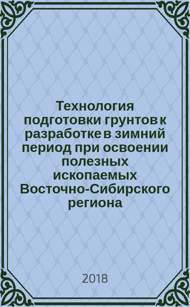 Технология подготовки грунтов к разработке в зимний период при освоении полезных ископаемых Восточно-Сибирского региона : монография