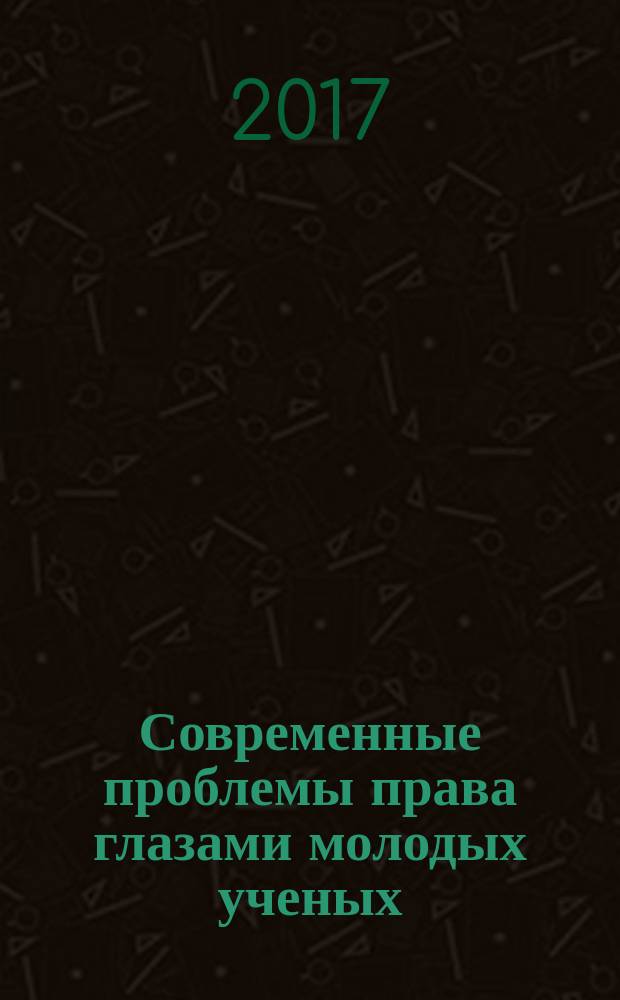 Современные проблемы права глазами молодых ученых : сборник статей участников Международной научно-практической конференции, 7 апреля 2017 г