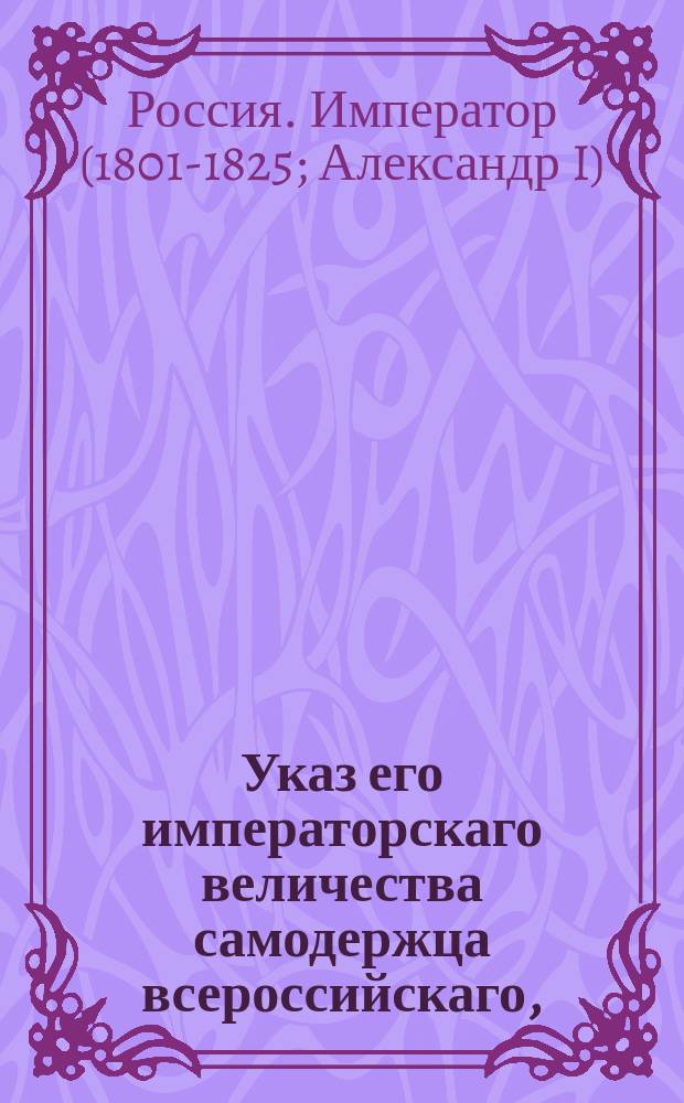 Указ его императорскаго величества самодержца всероссийскаго, : О определении в уездны стряпчие чиновников 14, 10 и 9 классов