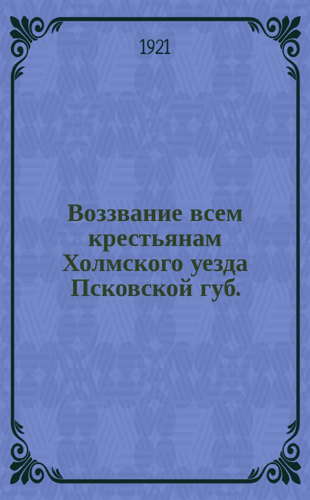 Воззвание всем крестьянам Холмского уезда Псковской губ. : о сборе клюквы для бойцов Красной армии : листовка