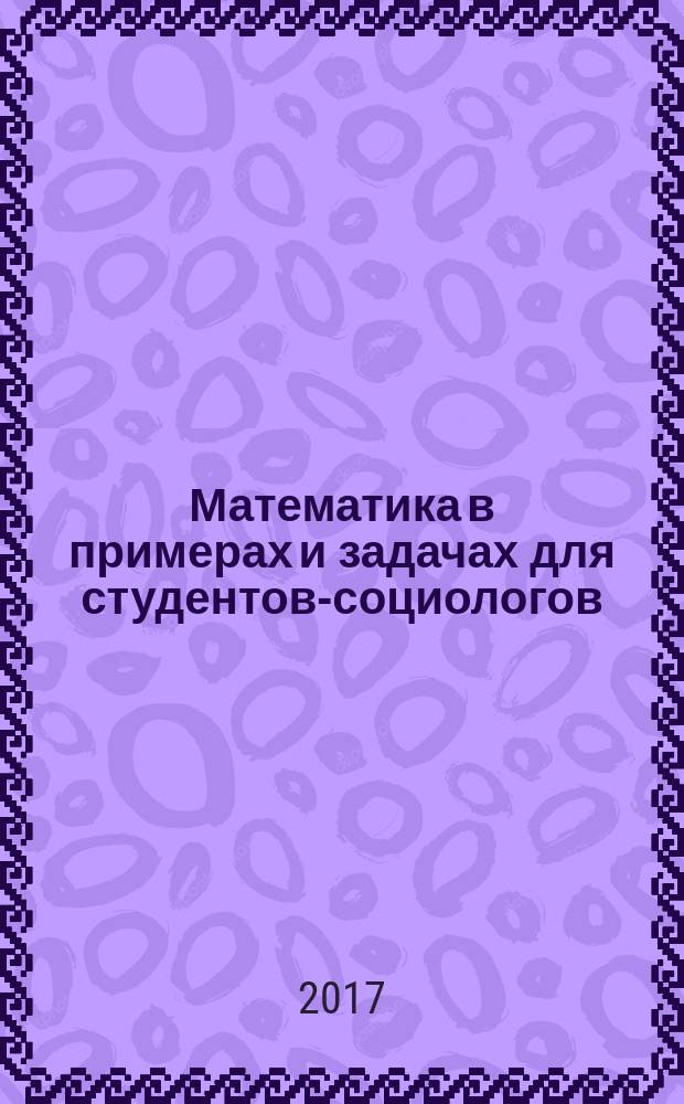 Математика в примерах и задачах для студентов-социологов : учебное пособие [для студентов, обучающихся по основной образовательной программе направления подготовки 040100 "Социология", в курсе "Высшая математика"] в 2 ч. Ч. 2 : Функции нескольких переменных. Неопределенный интеграл. Определенный интеграл. Дифференциальные уравнения. Ряды
