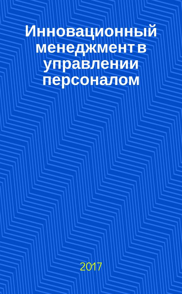 Инновационный менеджмент в управлении персоналом : учебно-методическое пособие по организации самостоятельной работы, выполнению курсовой работы для студентов всех форм и профилей обучения направления 38.03.03 "Управление персоналом"