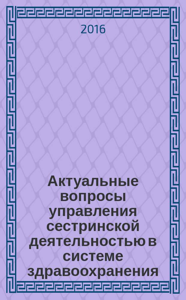 Актуальные вопросы управления сестринской деятельностью в системе здравоохранения : материалы всероссийской научно-практической конференции, 23 сентября 2016 г., г. Астрахань