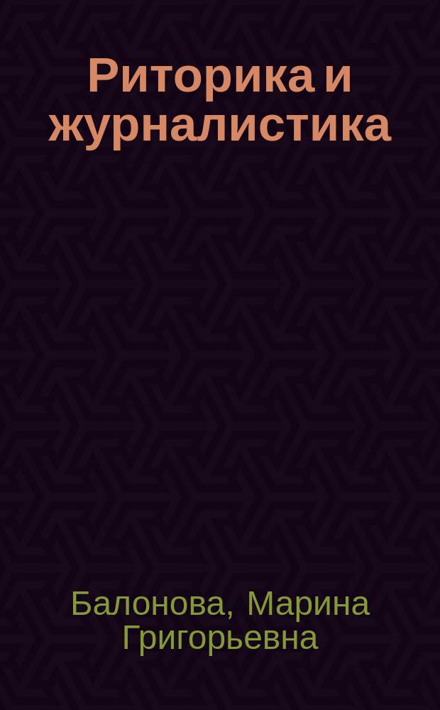 Риторика и журналистика : учебно-методический комплекс : для обучающихся по направлениям 38.04.02. "Менеджмент" (магистерская программа "Маркетинг") и 38.04.04 "Государственное и муниципальное управление" (магистерская программа "Региональное управление")