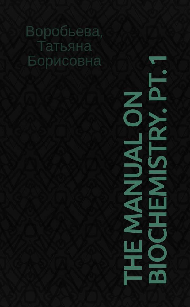 The manual on biochemistry. Pt. 1 : Руководство к занятиям по биохимии. Ч. 1 : учебное пособие
