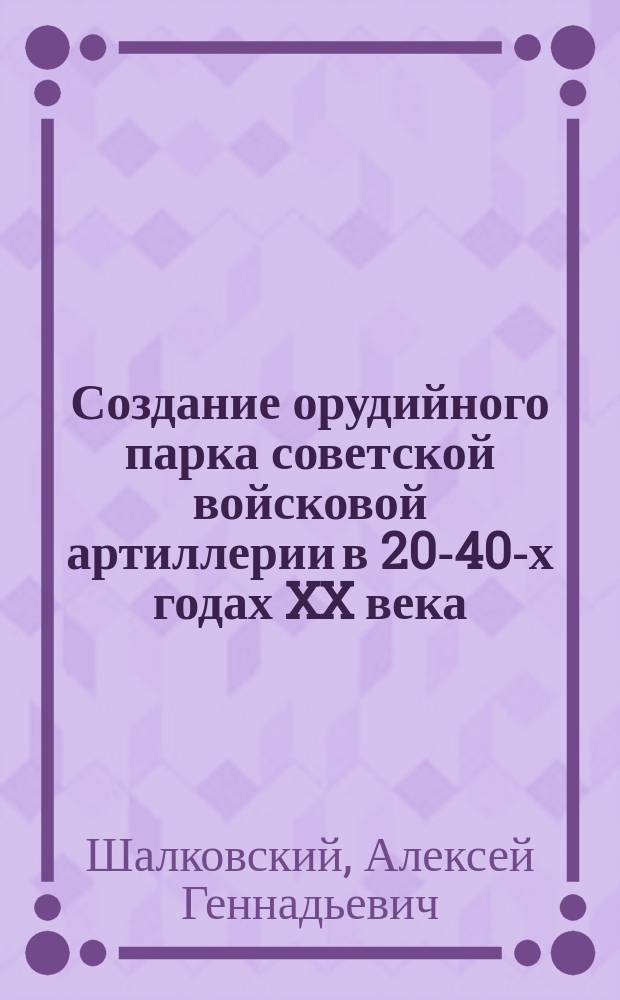 Создание орудийного парка советской войсковой артиллерии в 20-40-х годах XX века: проблемы, задачи и особенности реализации