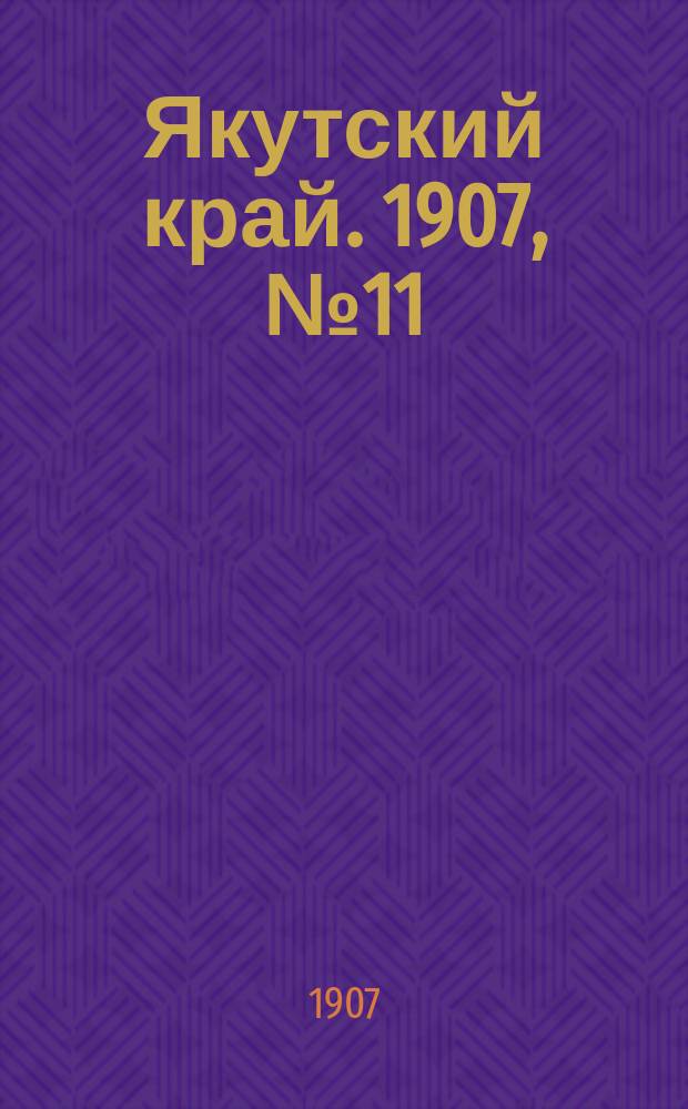 Якутский край. 1907, № 11 (5 авг.)