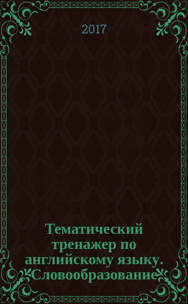 Тематический тренажер по английскому языку. Словообразование