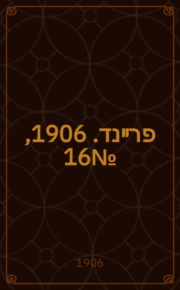 דער פרײנד. 1906, № 16 (18 (31) авг.)