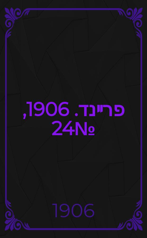 דער פרײנד. 1906, № 24 (28 авг. (10 сент.))