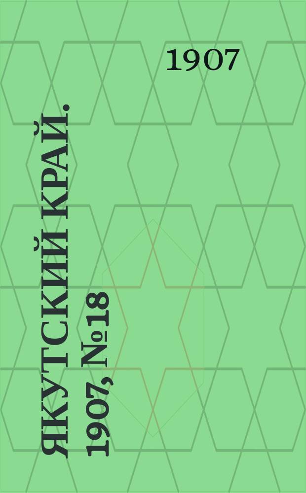 Якутский край. 1907, № 18 (7 сент.)