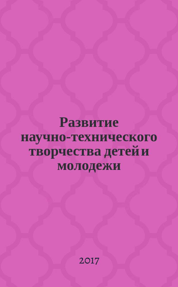 Развитие научно-технического творчества детей и молодежи : сборник научных трудов (из материалов I Всероссийской научно-практической конференции с международным участием, 30–31 мая 2017 года, Смоленск). Вып. 1