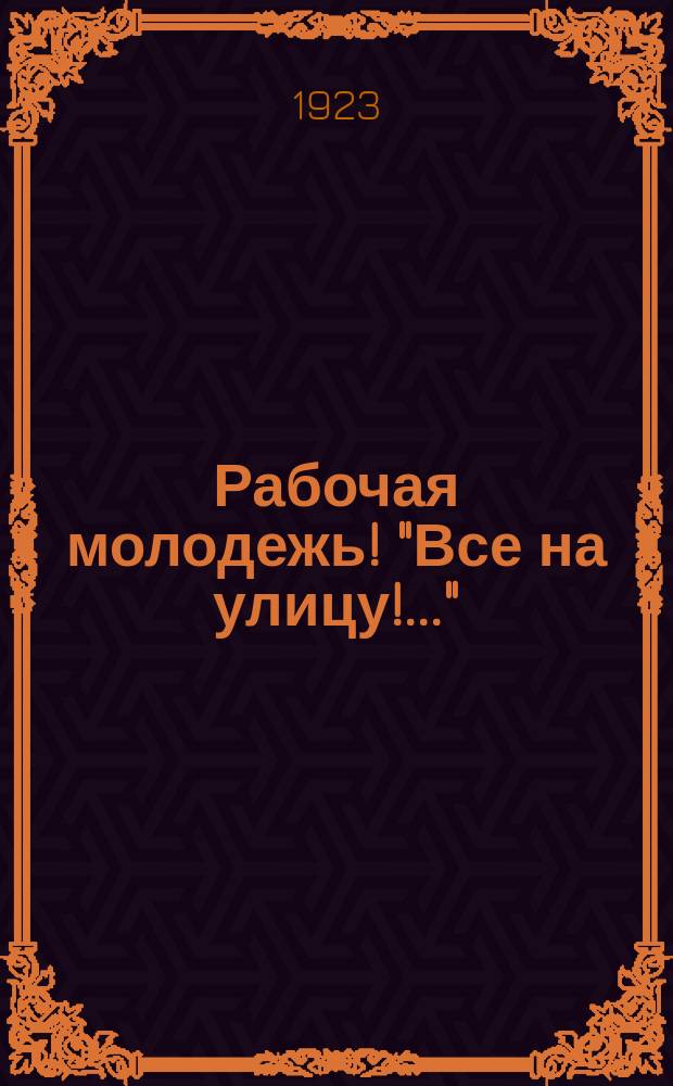 Рабочая молодежь! "Все на улицу!..." : листовка