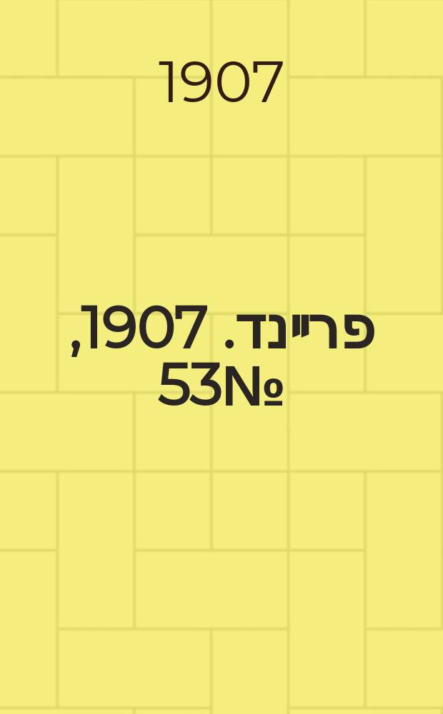 דער פרײנד. 1907, № 53 (6 (19) марта)