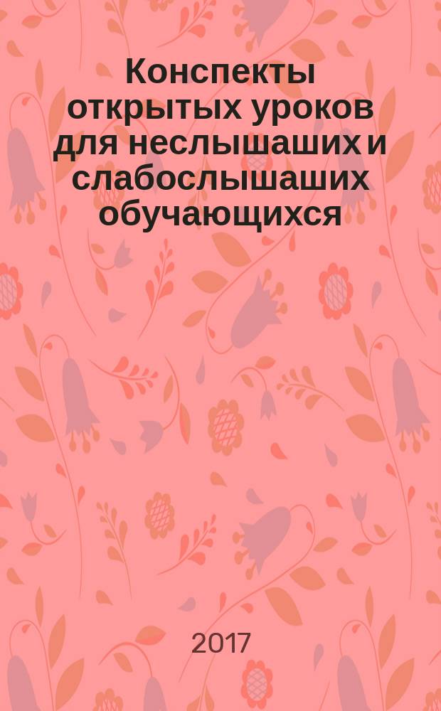 Конспекты открытых уроков для неслышаших и слабослышаших обучающихся : 1-й дополнительный - 9 классы : методическое пособие