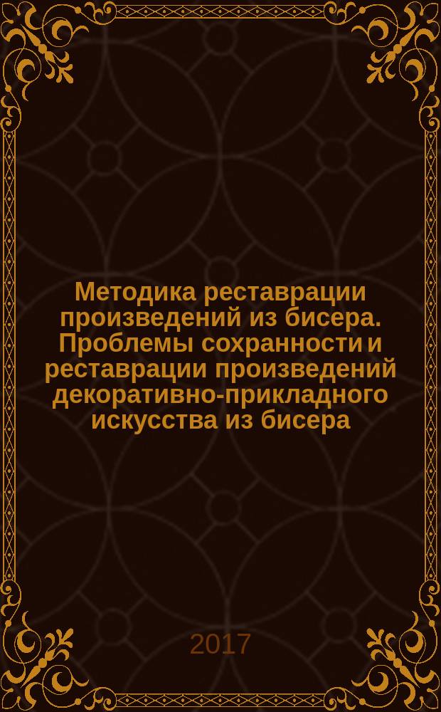 Методика реставрации произведений из бисера. Проблемы сохранности и реставрации произведений декоративно-прикладного искусства из бисера : (обзорная информация)