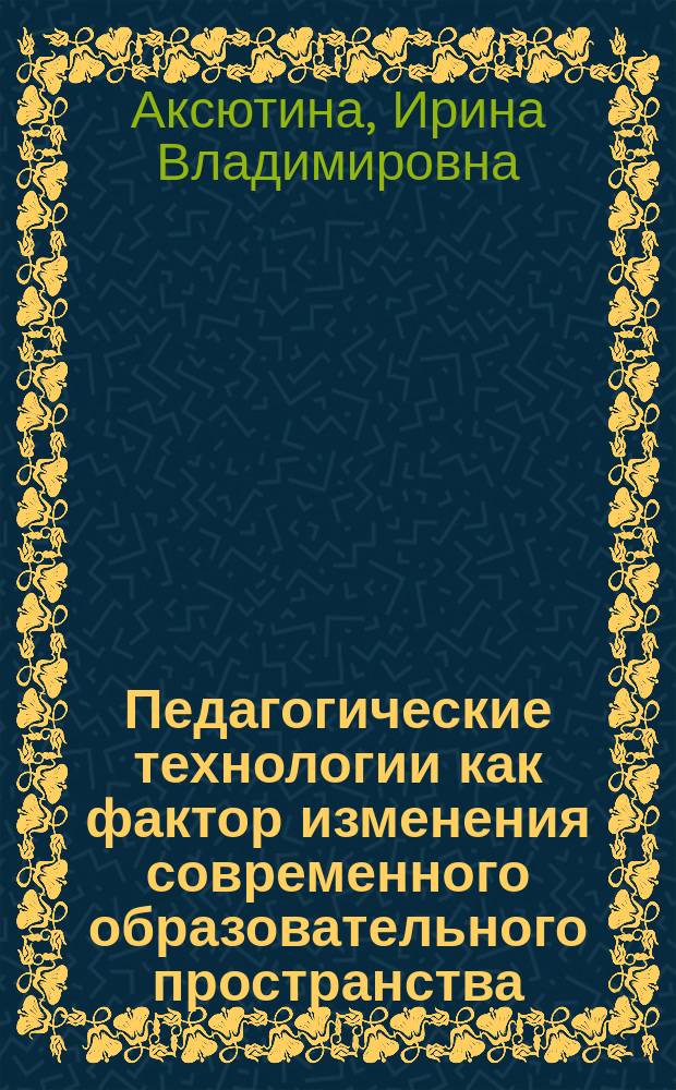 Педагогические технологии как фактор изменения современного образовательного пространства : монография