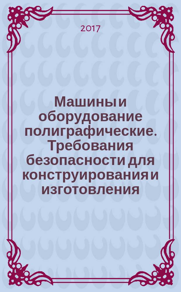 Машины и оборудование полиграфические. Требования безопасности для конструирования и изготовления. Часть 1. Общие требования : Graphic technology machinery. Safety requirements for the design and construction. Part 1. Common requirements : межгосударственный стандарт : издание официальное : введен Приказом Федерального агентства по техническому регулированию и метрологии от 18 июля 2017 г. № 720-ст в качестве национального стандарта Российской Федерации : взамен ГОСТ EN 1010-1-2011 : дата введения 2018-04-01
