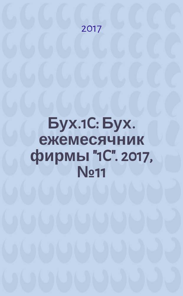 Бух.1C : Бух. ежемесячник фирмы "1C". 2017, № 11