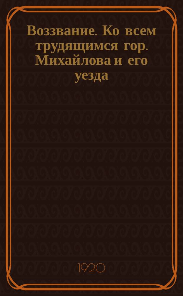 Воззвание. Ко всем трудящимся гор. Михайлова и его уезда: [О сборе теплых вещей для Красной армии : листовка