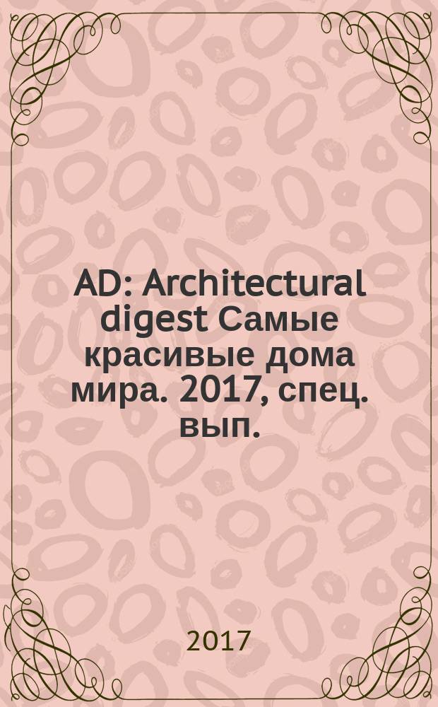 AD : Architectural digest Самые красивые дома мира. 2017, спец. вып. : 100 лучших архитекторов и дизайнеров России