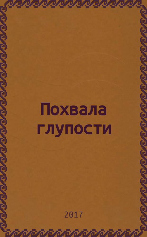 Похвала глупости : даруй свет, и тьма исчезнет сама собой : перевод