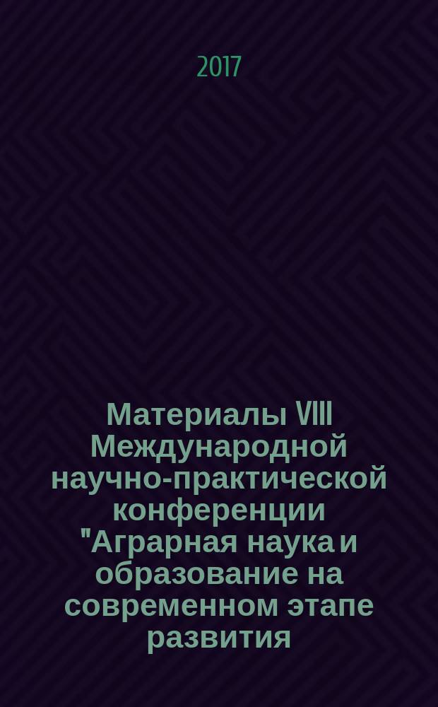 Материалы VIII Международной научно-практической конференции "Аграрная наука и образование на современном этапе развития: опыт, проблемы и пути их решения", 7-8 февраля 2017 года