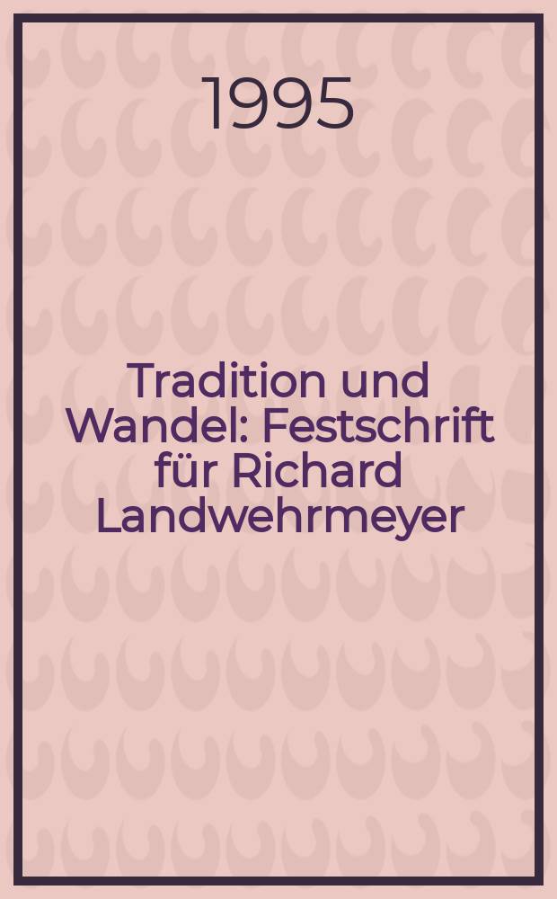 Tradition und Wandel : Festschrift für Richard Landwehrmeyer : aus Anlaß seiner Ausscheidens aus dem Amt des Generaldirektors der Staatsbibliothek zu Berlin, Preußischer Kulturbesitz am 28. Februar 1995 = Традиция и перемены