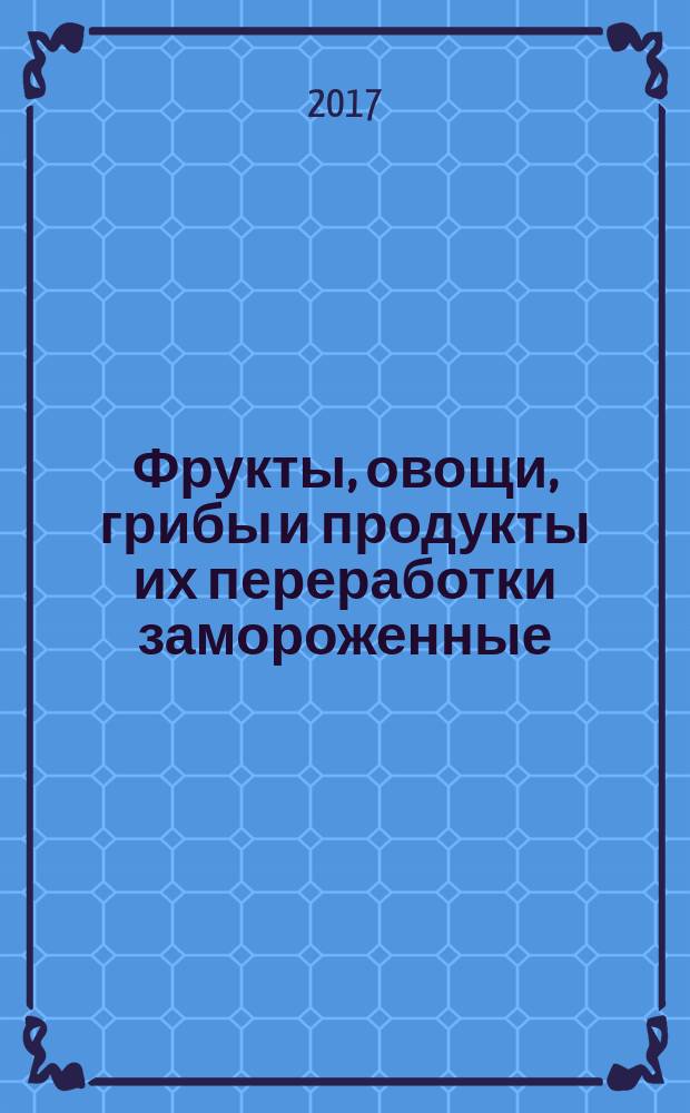 Фрукты, овощи, грибы и продукты их переработки замороженные = Frozen fruits, vegetables, mushrooms and derived products. Acceptance rules and methods of sampling. Правила приемки и методы отбора проб : ГОСТ 34110-2017