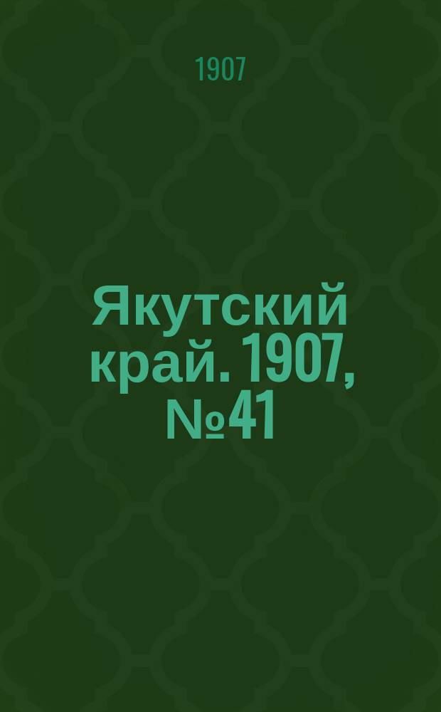 Якутский край. 1907, № 41 (25 нояб.)