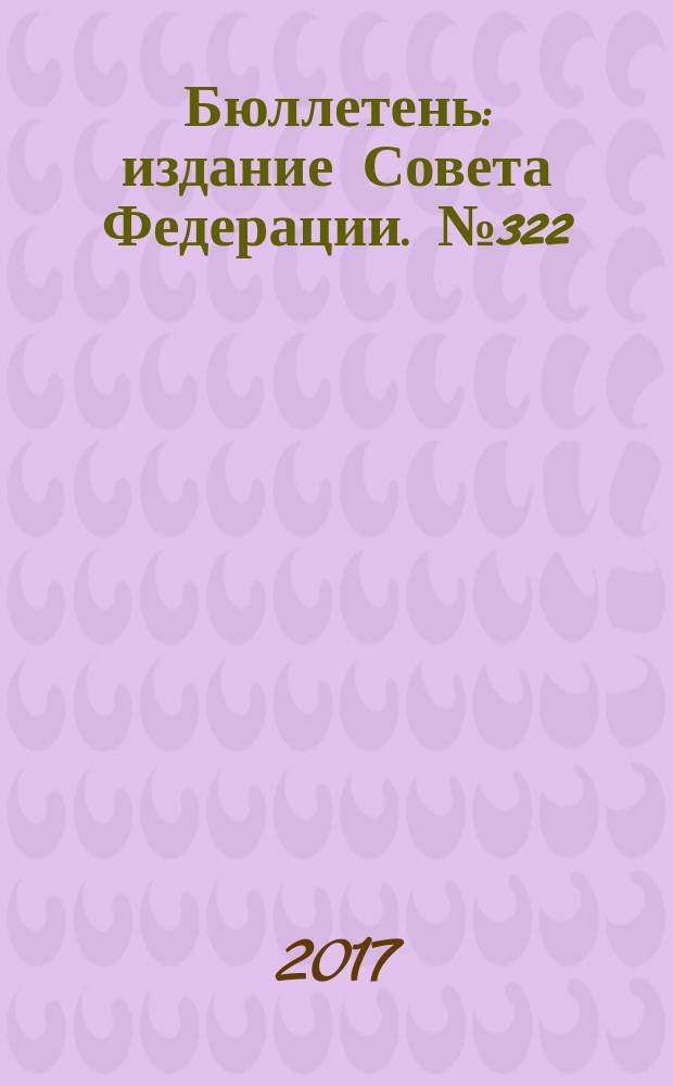 Бюллетень : издание Совета Федерации. № 322 (521)
