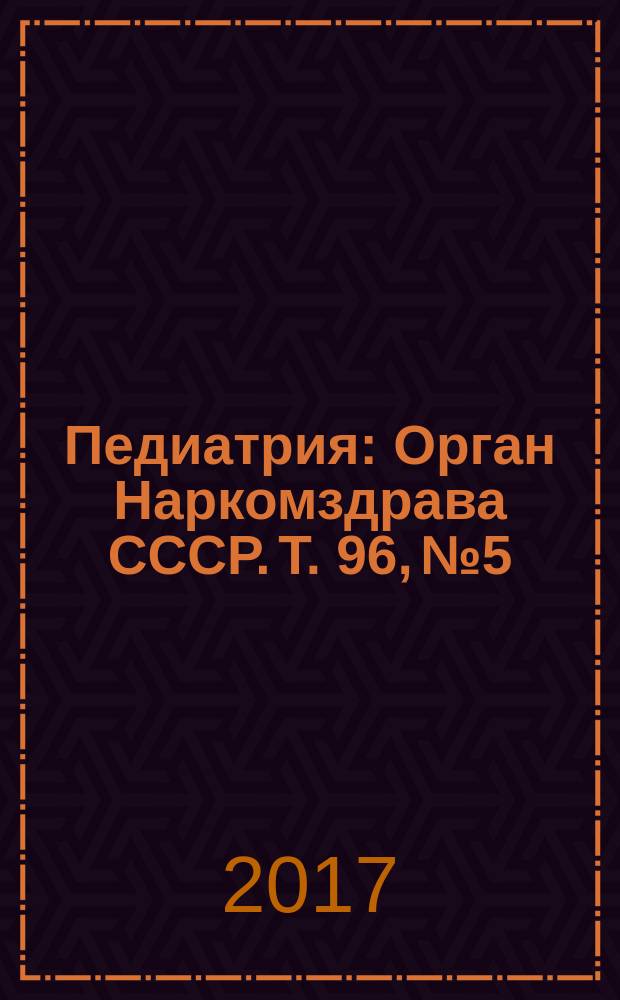Педиатрия : Орган Наркомздрава СССР. Т. 96, № 5