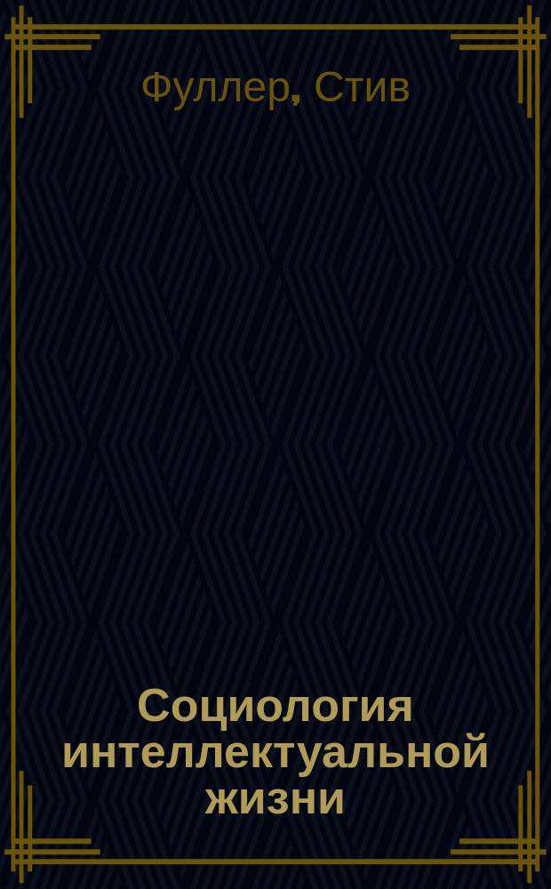 Социология интеллектуальной жизни : карьера ума внутри и вне академии
